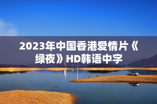 2023年中国香港爱情片《绿夜》HD韩语中字