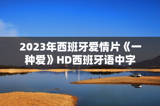 2023年西班牙爱情片《一种爱》HD西班牙语中字