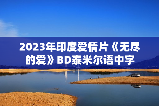 2023年印度爱情片《无尽的爱》BD泰米尔语中字