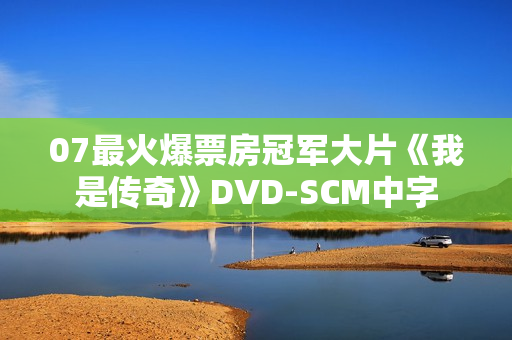 07最火爆票房冠军大片《我是传奇》DVD-SCM中字