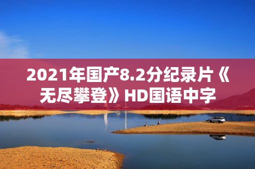 2021年国产8.2分纪录片《无尽攀登》HD国语中字