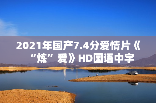 2021年国产7.4分爱情片《“炼”爱》HD国语中字