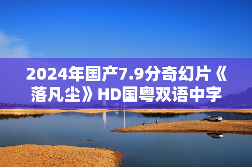 2024年国产7.9分奇幻片《落凡尘》HD国粤双语中字
