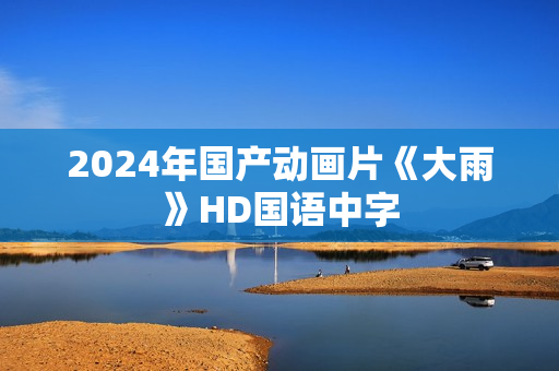 2024年国产动画片《大雨》HD国语中字