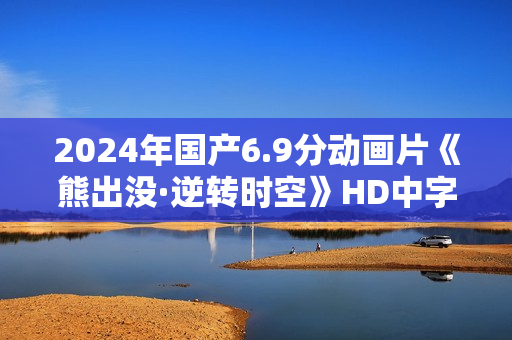 2024年国产6.9分动画片《熊出没·逆转时空》HD中字