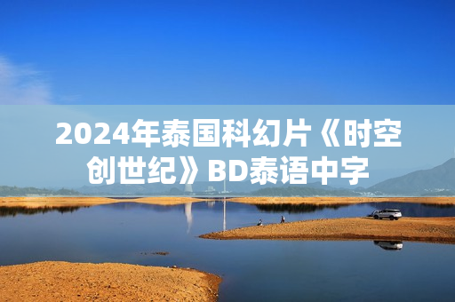 2024年泰国科幻片《时空创世纪》BD泰语中字