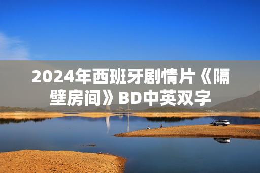 2024年西班牙剧情片《隔壁房间》BD中英双字
