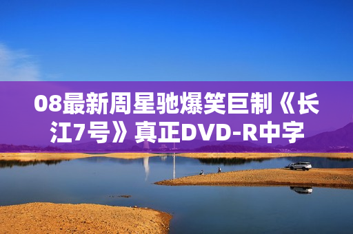 08最新周星驰爆笑巨制《长江7号》真正DVD-R中字
