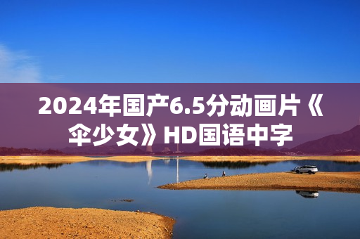 2024年国产6.5分动画片《伞少女》HD国语中字