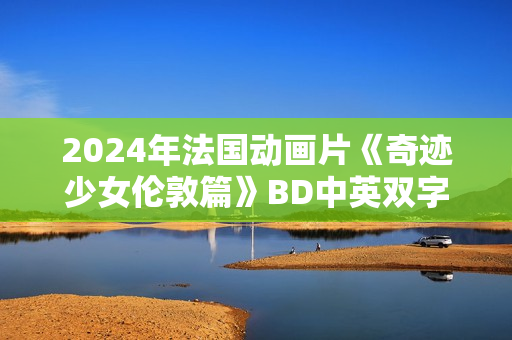 2024年法国动画片《奇迹少女伦敦篇》BD中英双字