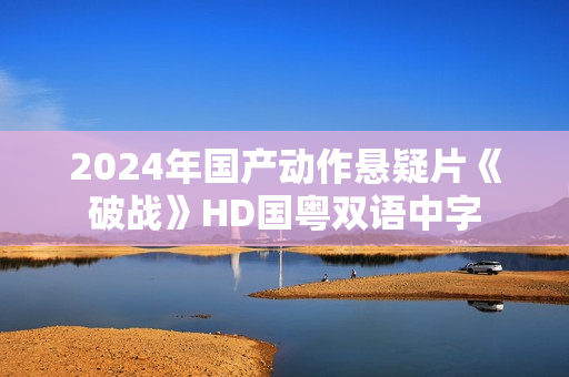 2024年国产动作悬疑片《破战》HD国粤双语中字