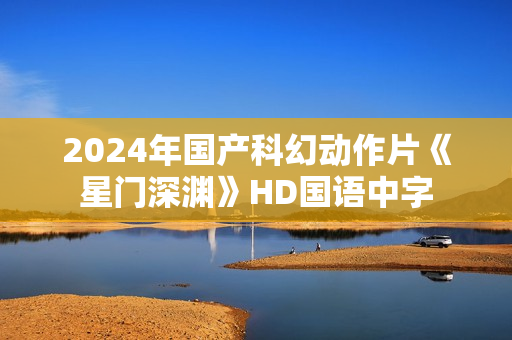 2024年国产科幻动作片《星门深渊》HD国语中字