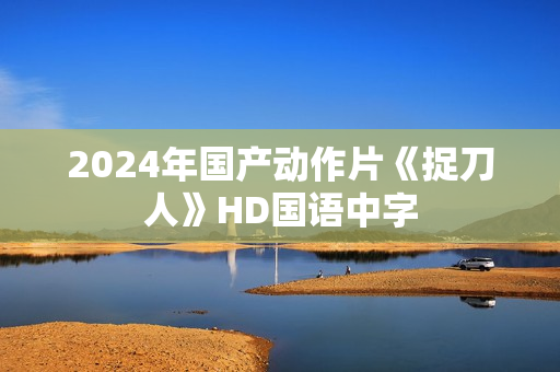 2024年国产动作片《捉刀人》HD国语中字