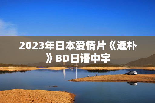 2023年日本爱情片《返朴》BD日语中字