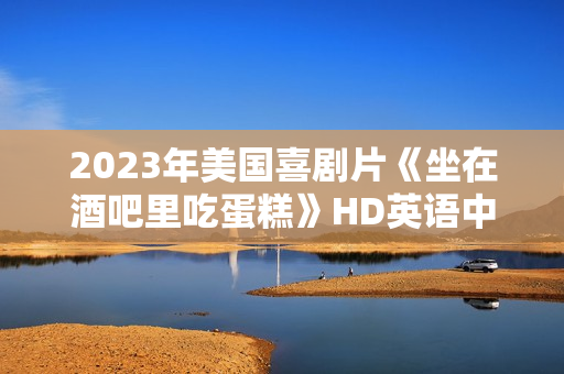 2023年美国喜剧片《坐在酒吧里吃蛋糕》HD英语中字