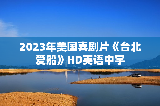 2023年美国喜剧片《台北爱船》HD英语中字