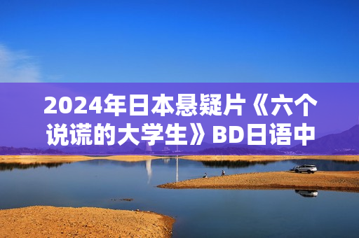 2024年日本悬疑片《六个说谎的大学生》BD日语中字