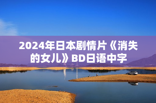 2024年日本剧情片《消失的女儿》BD日语中字
