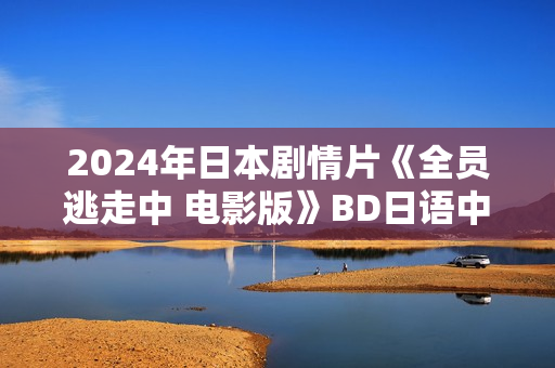 2024年日本剧情片《全员逃走中 电影版》BD日语中字
