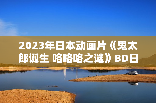 2023年日本动画片《鬼太郎诞生 咯咯咯之谜》BD日语中字