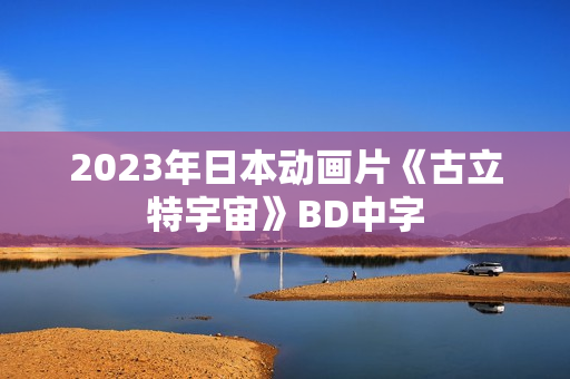 2023年日本动画片《古立特宇宙》BD中字