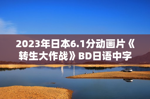 2023年日本6.1分动画片《转生大作战》BD日语中字