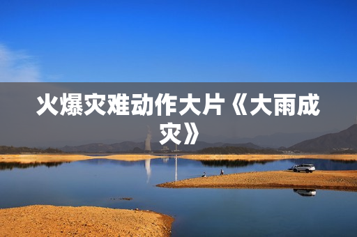 火爆灾难动作大片《大雨成灾》