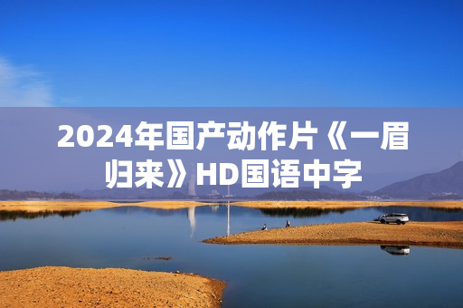 2024年国产动作片《一眉归来》HD国语中字