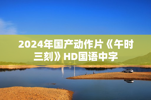 2024年国产动作片《午时三刻》HD国语中字