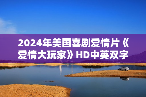 2024年美国喜剧爱情片《爱情大玩家》HD中英双字
