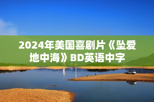 2024年美国喜剧片《坠爱地中海》BD英语中字
