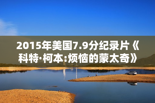2015年美国7.9分纪录片《科特·柯本:烦恼的蒙太奇》BD中英双字