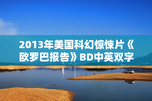 2013年美国科幻惊悚片《欧罗巴报告》BD中英双字