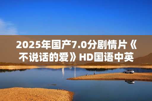 2025年国产7.0分剧情片《不说话的爱》HD国语中英双字