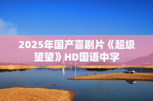 2025年国产喜剧片《超级望望》HD国语中字