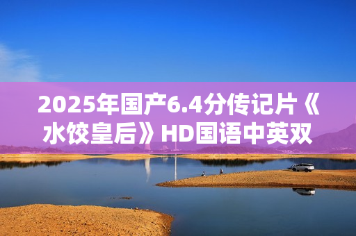 2025年国产6.4分传记片《水饺皇后》HD国语中英双字