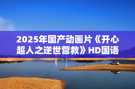 2025年国产动画片《开心超人之逆世营救》HD国语中英双字