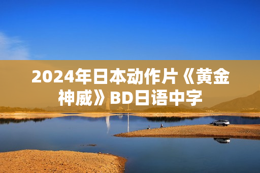 2024年日本动作片《黄金神威》BD日语中字