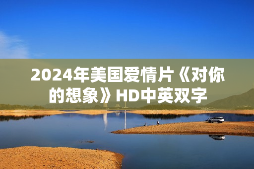 2024年美国爱情片《对你的想象》HD中英双字