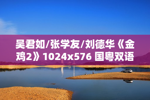 吴君如/张学友/刘德华《金鸡2》1024x576 国粤双语中字