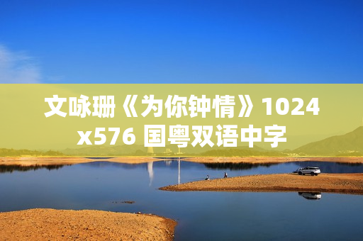 文咏珊《为你钟情》1024x576 国粤双语中字