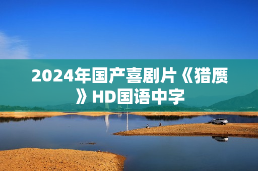 2024年国产喜剧片《猎赝》HD国语中字
