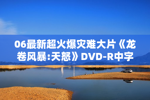 06最新超火爆灾难大片《龙卷风暴:天怒》DVD-R中字