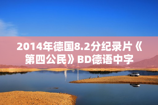 2014年德国8.2分纪录片《第四公民》BD德语中字