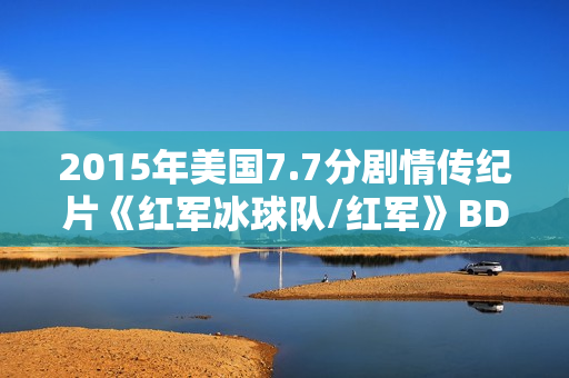 2015年美国7.7分剧情传纪片《红军冰球队/红军》BD中英双字