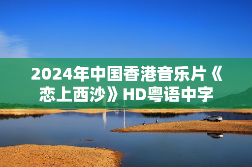 2024年中国香港音乐片《恋上西沙》HD粤语中字
