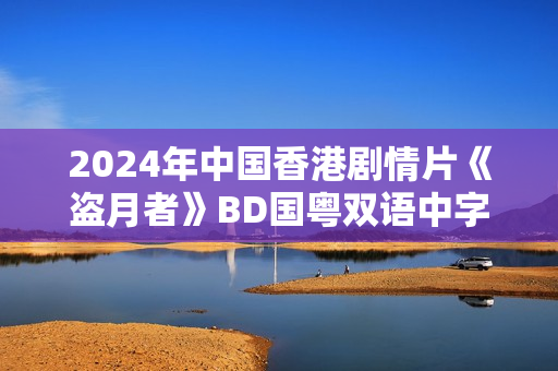 2024年中国香港剧情片《盗月者》BD国粤双语中字