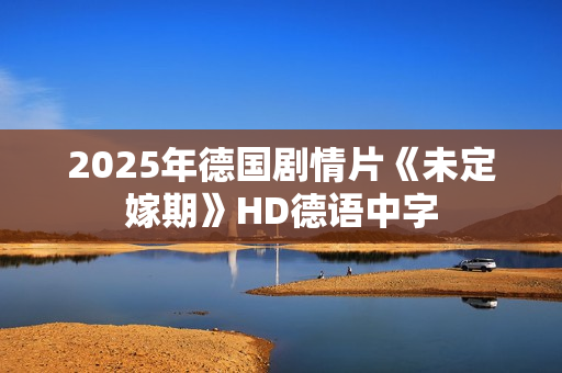 2025年德国剧情片《未定嫁期》HD德语中字