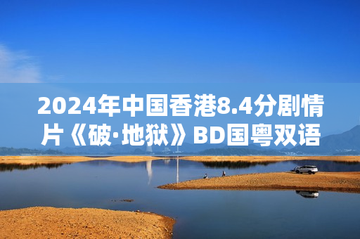 2024年中国香港8.4分剧情片《破·地狱》BD国粤双语中字