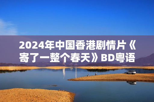 2024年中国香港剧情片《寄了一整个春天》BD粤语中字
